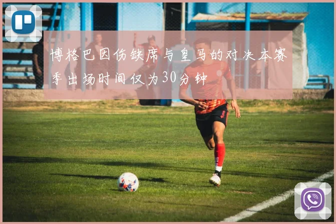 博格巴因伤缺席与皇马的对决本赛季出场时间仅为30分钟