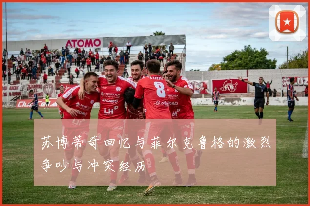 苏博蒂奇回忆与菲尔克鲁格的激烈争吵与冲突经历