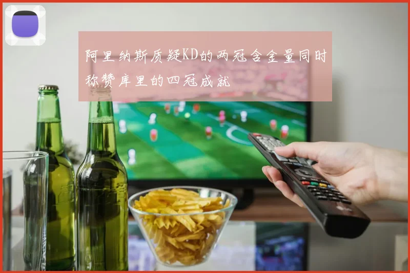阿里纳斯质疑KD的两冠含金量同时称赞库里的四冠成就