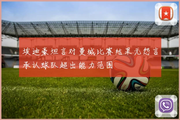 埃迪豪坦言对曼城比赛结果无怨言承认球队超出能力范围