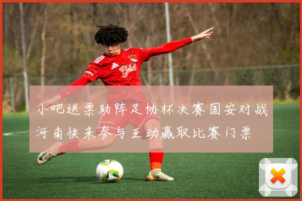小吧送票助阵足协杯决赛国安对战河南快来参与互动赢取比赛门票