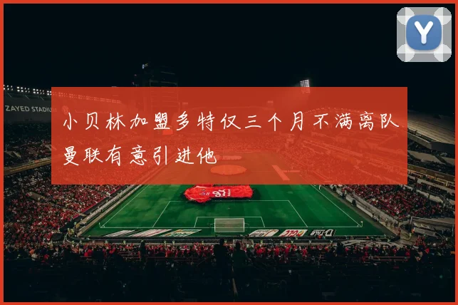 小贝林加盟多特仅三个月不满离队曼联有意引进他
