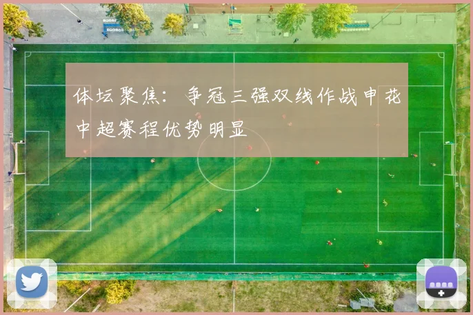 体坛聚焦：争冠三强双线作战申花中超赛程优势明显