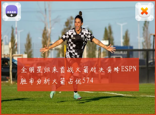 全明星归来首战火箭对决黄蜂ESPN胜率分析火箭占优574