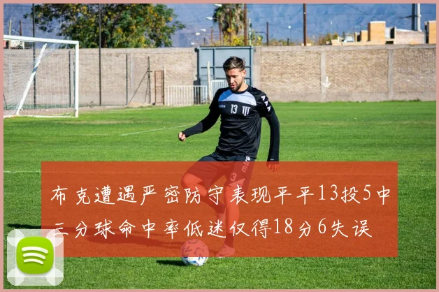 布克遭遇严密防守表现平平13投5中三分球命中率低迷仅得18分6失误