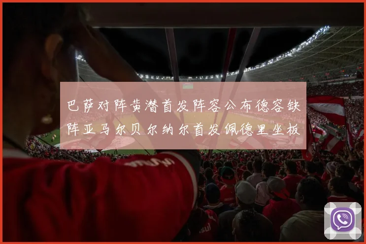 巴萨对阵黄潜首发阵容公布德容缺阵亚马尔贝尔纳尔首发佩德里坐板凳