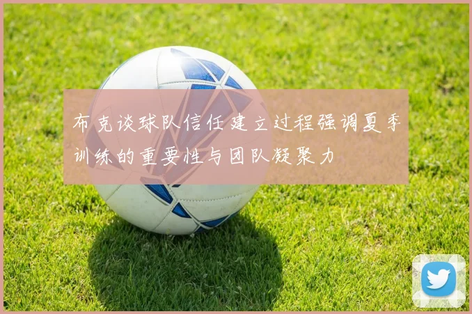 布克谈球队信任建立过程强调夏季训练的重要性与团队凝聚力