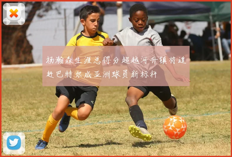 杨瀚森生涯总得分超越河升镇将追赶巴特尔成亚洲球员新标杆