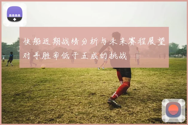 快船近期战绩分析与未来赛程展望对手胜率低于五成的挑战