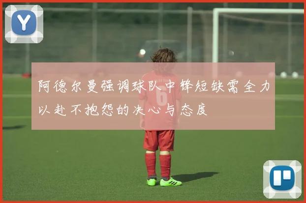 阿德尔曼强调球队中锋短缺需全力以赴不抱怨的决心与态度