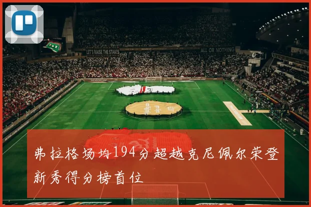 弗拉格场均194分超越克尼佩尔荣登新秀得分榜首位