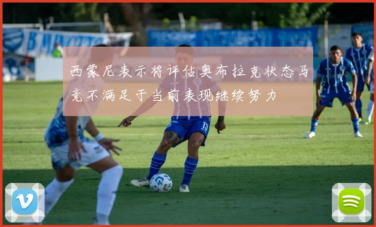西蒙尼表示将评估奥布拉克状态马竞不满足于当前表现继续努力